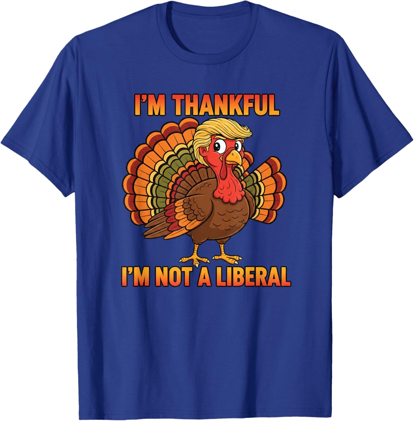 I'm Thankful I'm Not A Liberal Thanksgiving Trump Turkey T-Shirt - T-Shirt | Royal