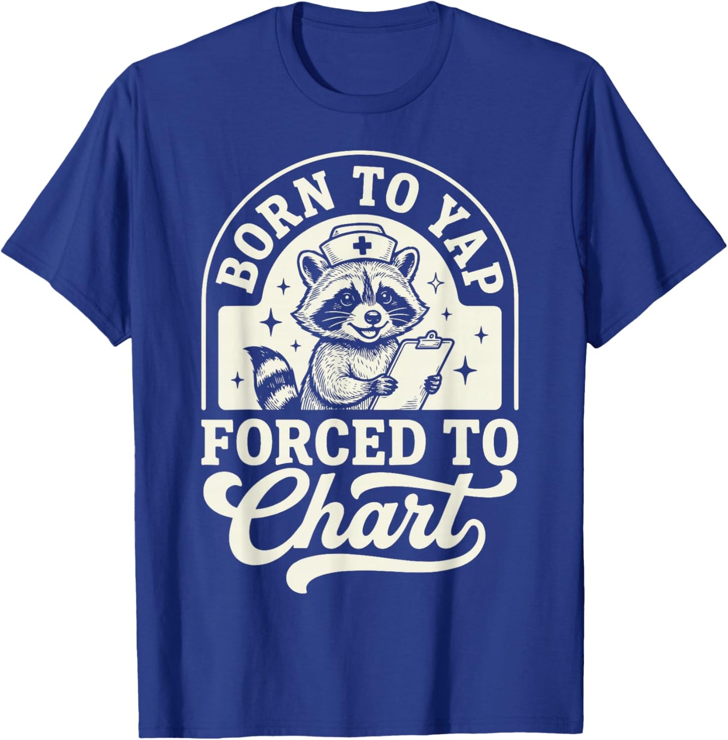 Born to Yap Forced to Chart Nurse T-Shirt - T-Shirt | Royal