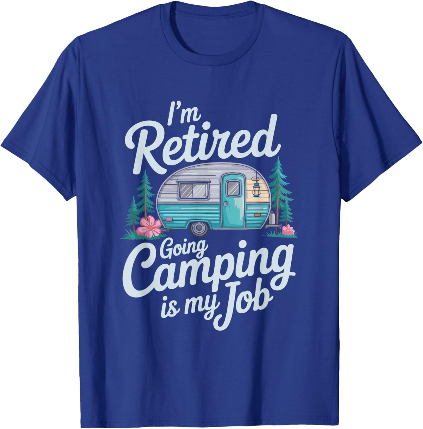 I'm Retired Going Camping is My Job, Camper Camp Lover T-Shirt - T-Shirt | Royal