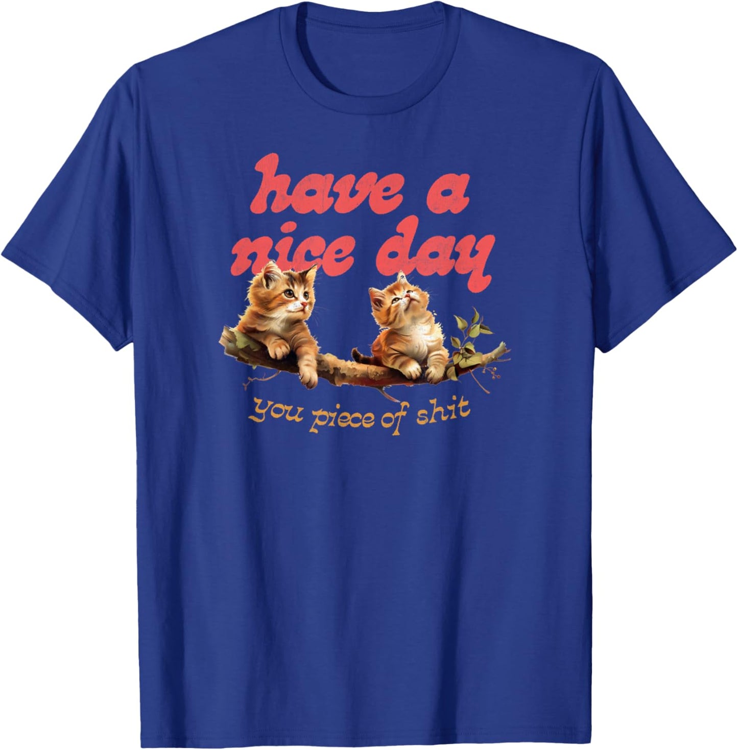 Have A Nice Day You Piece of Shit Funny Cat Sarcastic Meme T-Shirt - T-Shirt | Royal