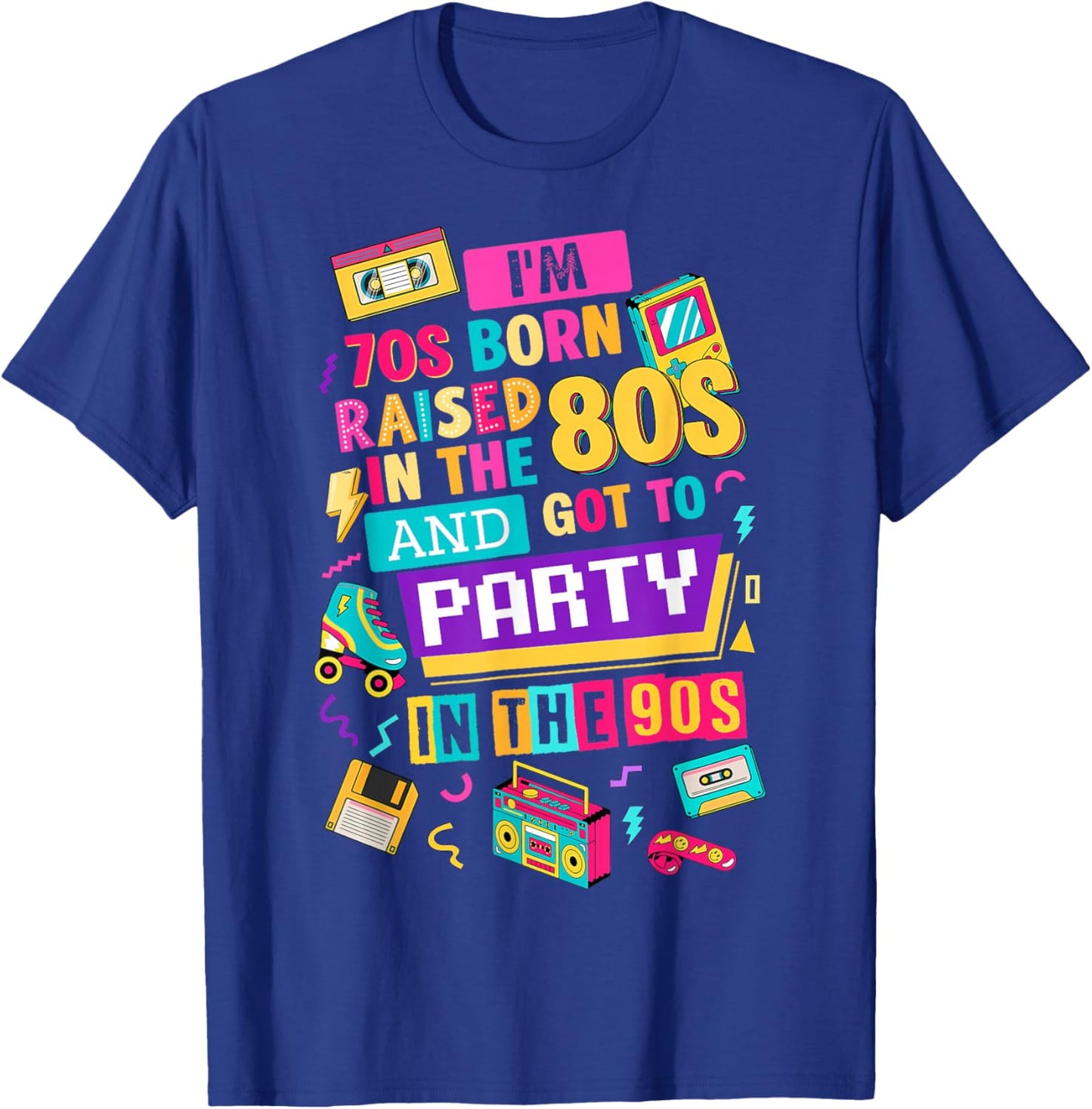 I'm 70s Born Raised in The 80s and Got to Party in The 90's T-Shirt - T-Shirt | Royal