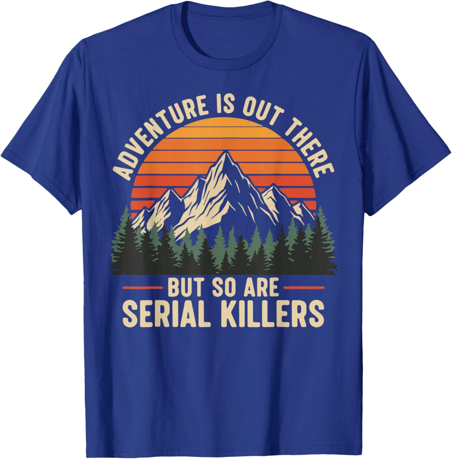 Adventure is Out There But So are Serial Killers T-Shirt - T-Shirt | Royal