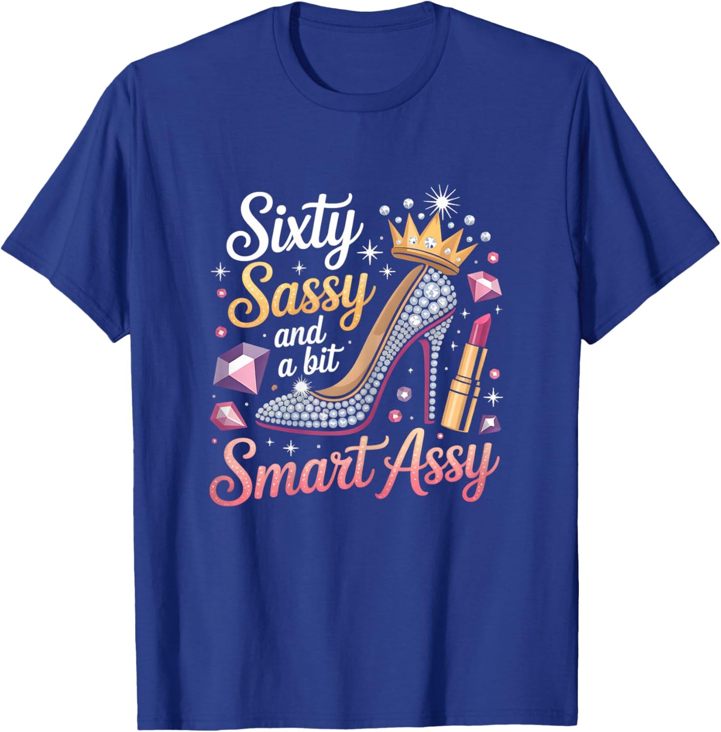 Sixty Sassy and Bit Smart Assy Bday T-Shirt - T-Shirt | Royal