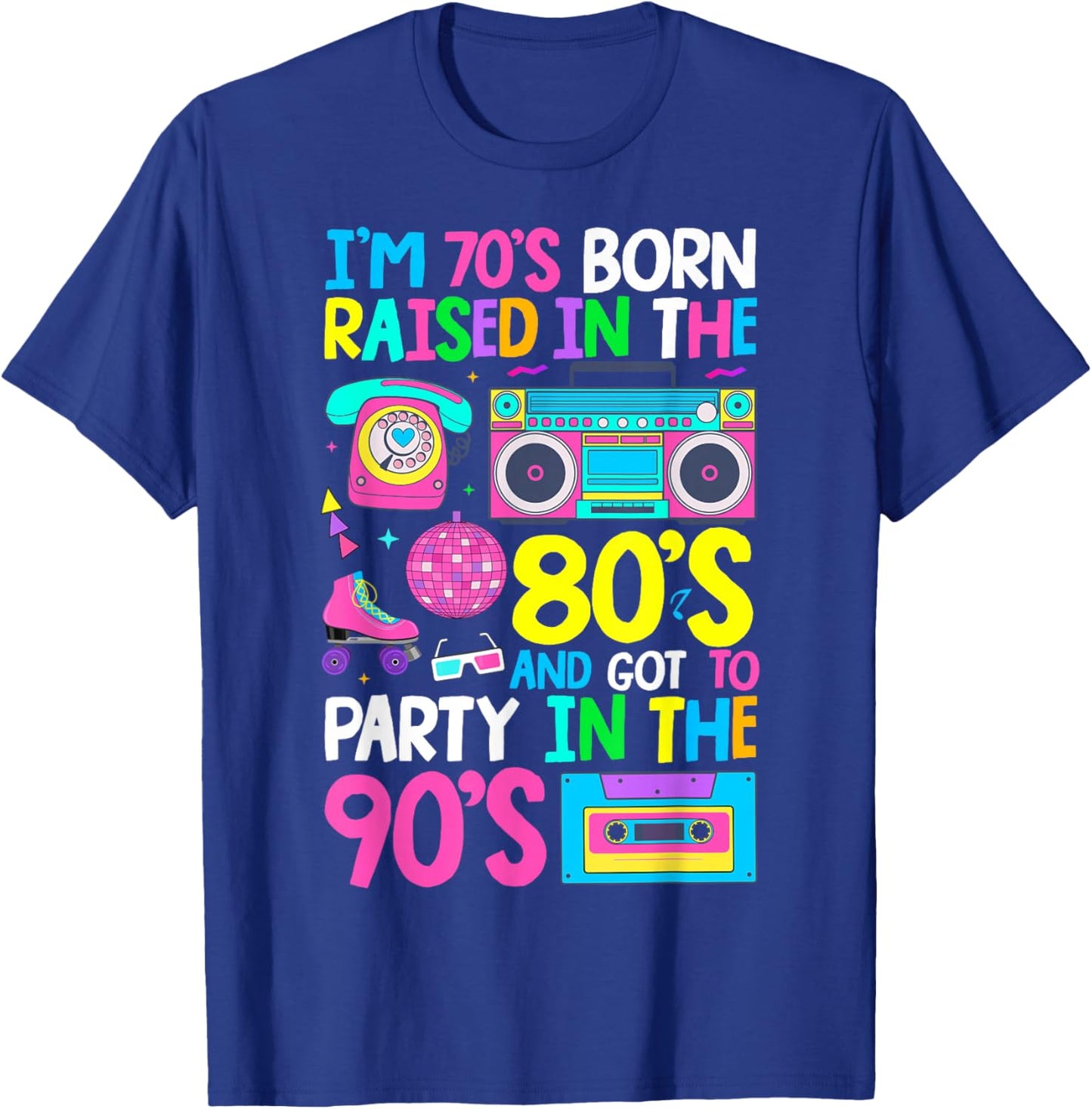 Born in 70's Raised in The 80's and Got to Party in The 90's T-Shirt - T-Shirt | Royal