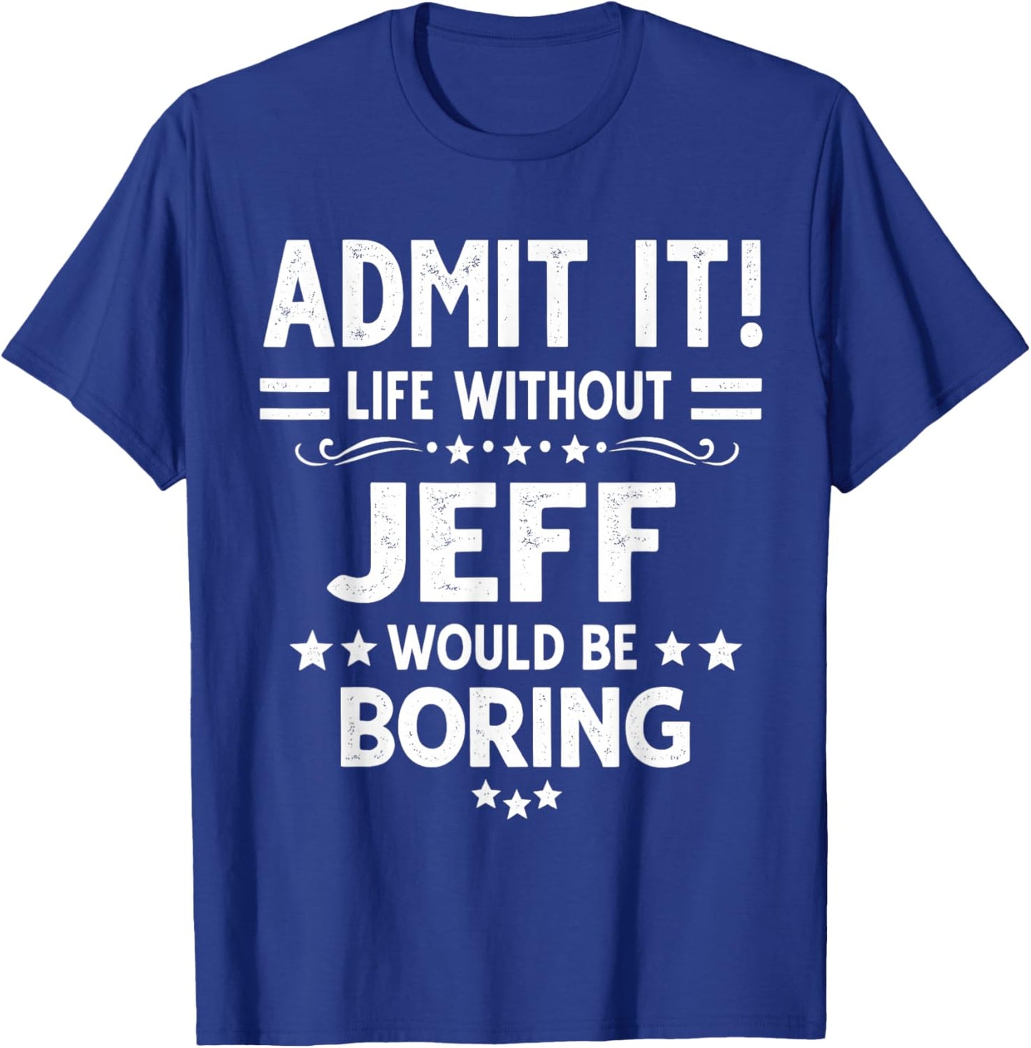 Admit It Life Without Jeff Would Be Boring Funny Saying T-Shirt - T-Shirt | Royal
