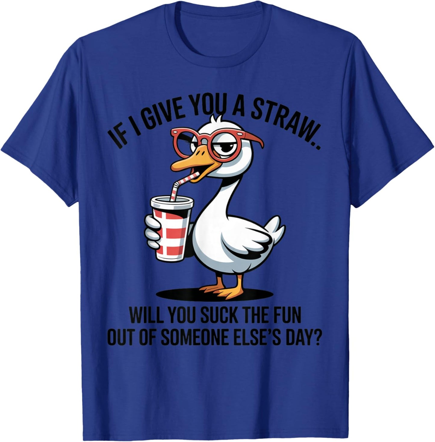 If I Give You A Straw Will You Suck The Fun Out Goose T-Shirt - T-Shirt | Royal
