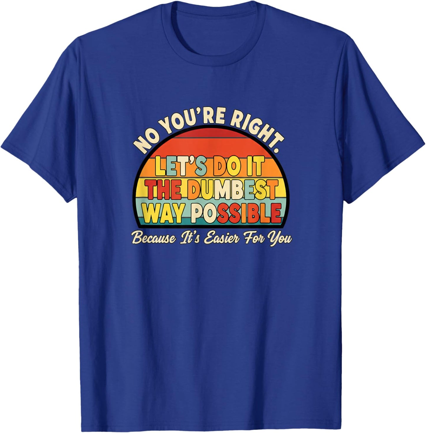 No You're Right Let's Do IT The Dumbest Way Possible Funny T-Shirt - T-Shirt | Royal