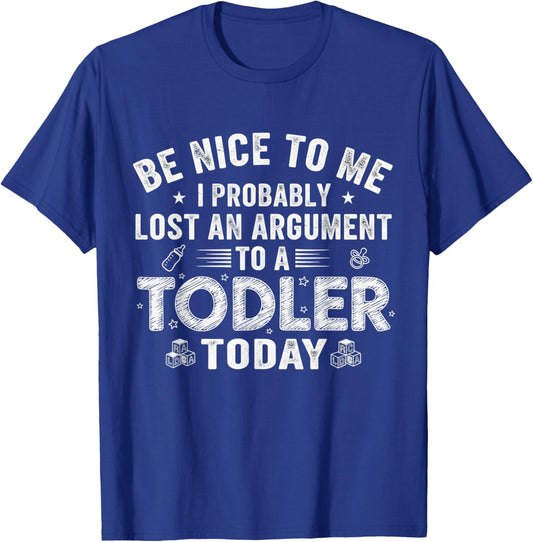 Be Nice to Me I Probably Lost an Argument with A Toddler T-Shirt - T-Shirt | Royal