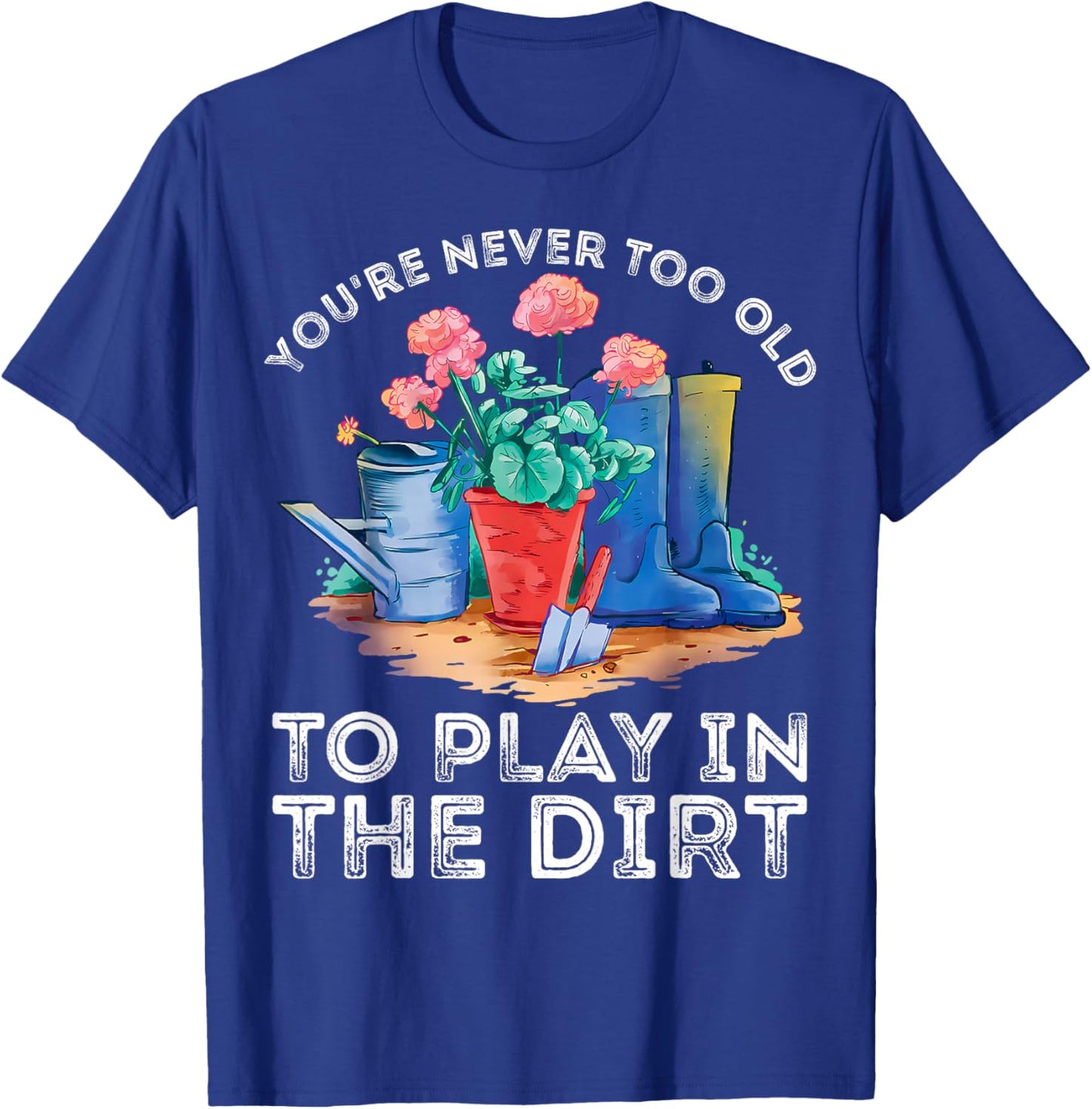 You're Never Too Old to Play in The Garden Funny Gardening T-Shirt - T-Shirt | Royal