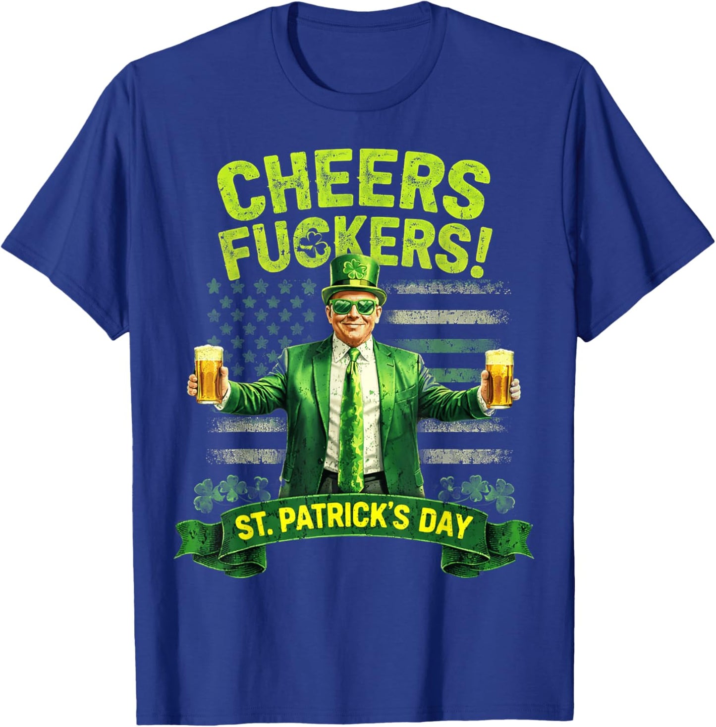 Cheers Fuckers St Patricks Day Funny Beer Drinking Trump T-Shirt - T-Shirt | Royal