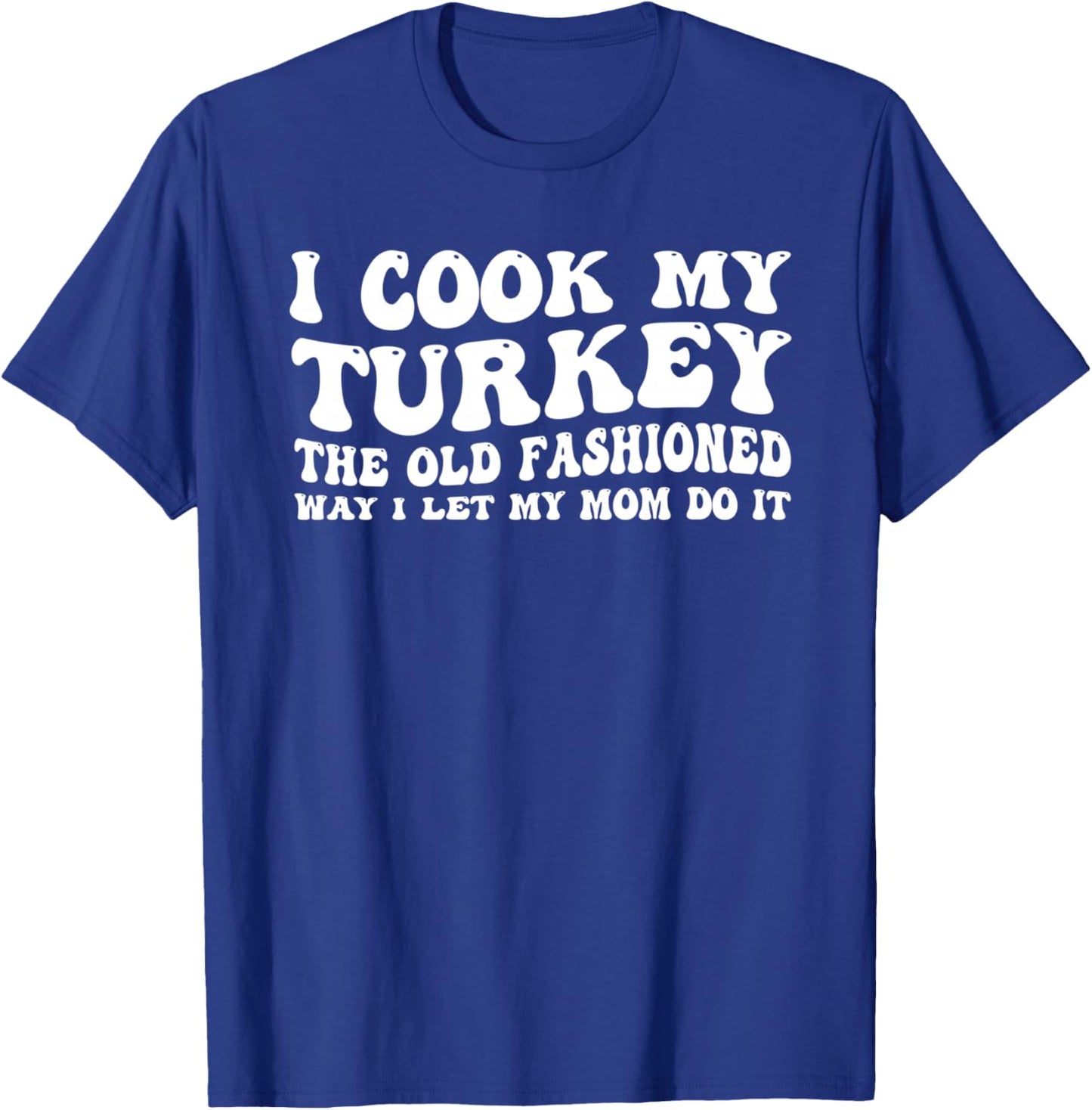 I Cook My Turkey the Old Fashioned Way I Let My Mom Do it T-Shirt - T-Shirt | Royal