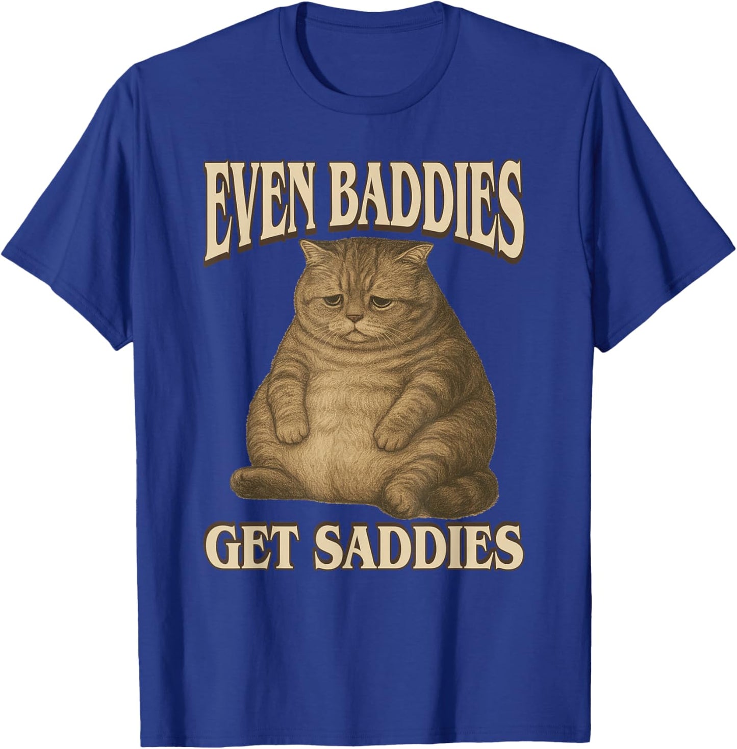 Even Baddies Get Saddies - Funny Sad Cat Slang Saying Meme T-Shirt - T-Shirt | Royal
