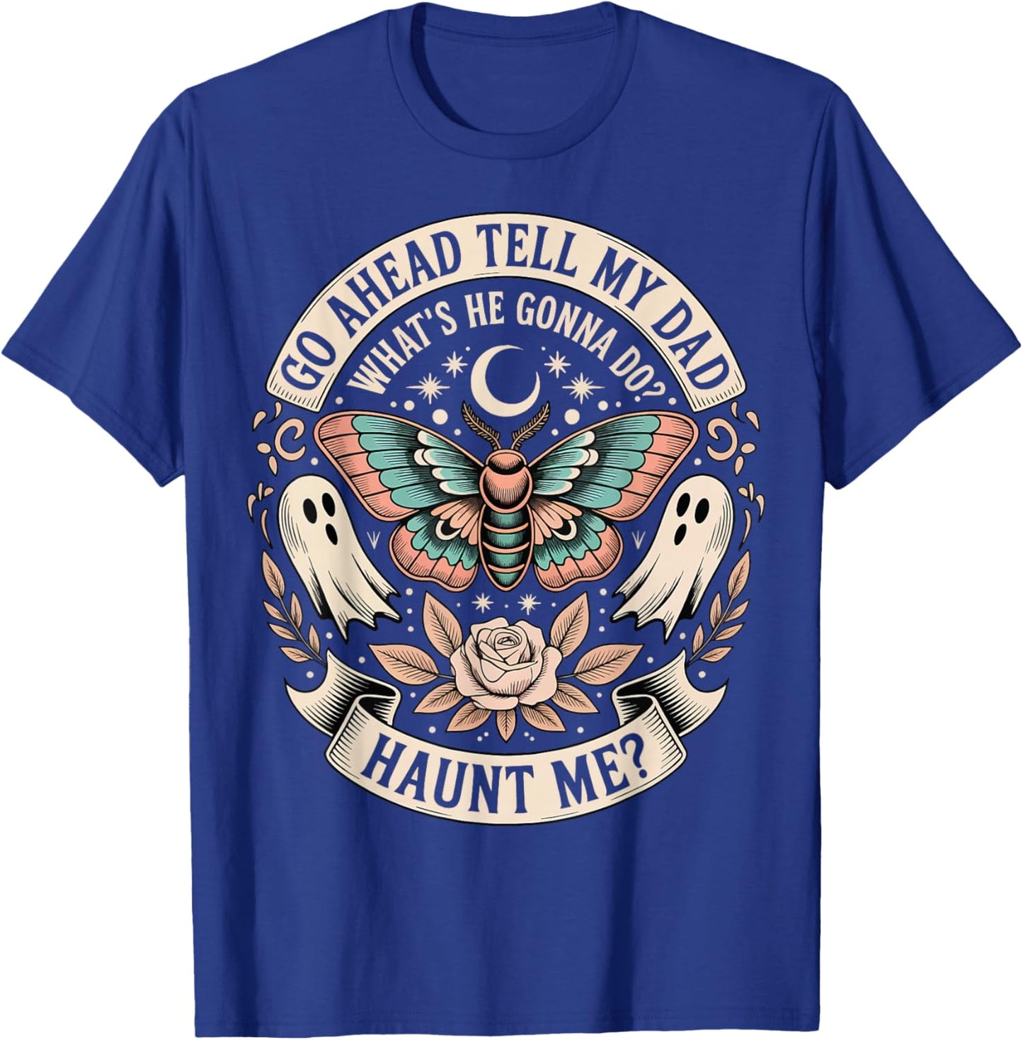 Go Ahead Tell My Dad What's He Gonna Do Haunt Me T-Shirt - T-Shirt | Royal