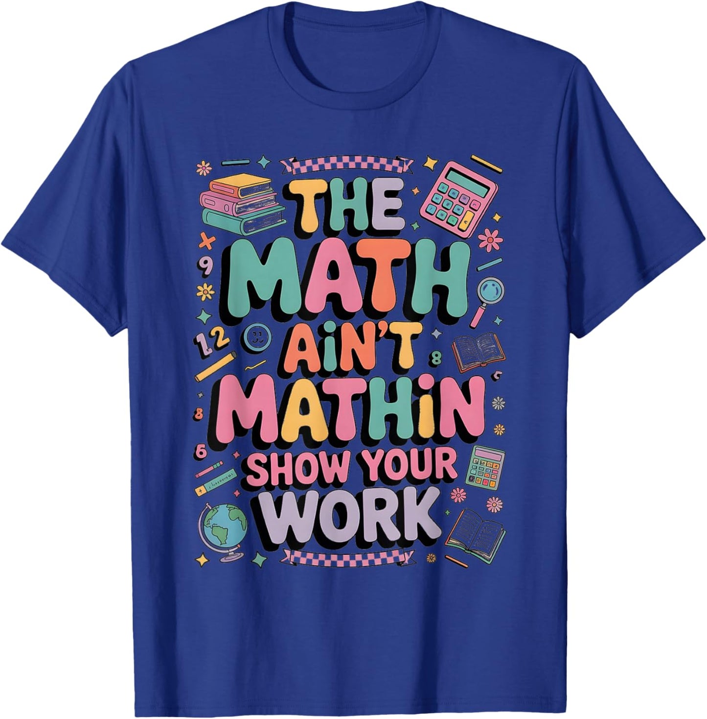 The Math Ain't Mathin Show Your Work Teacher T-Shirt - T-Shirt | Royal