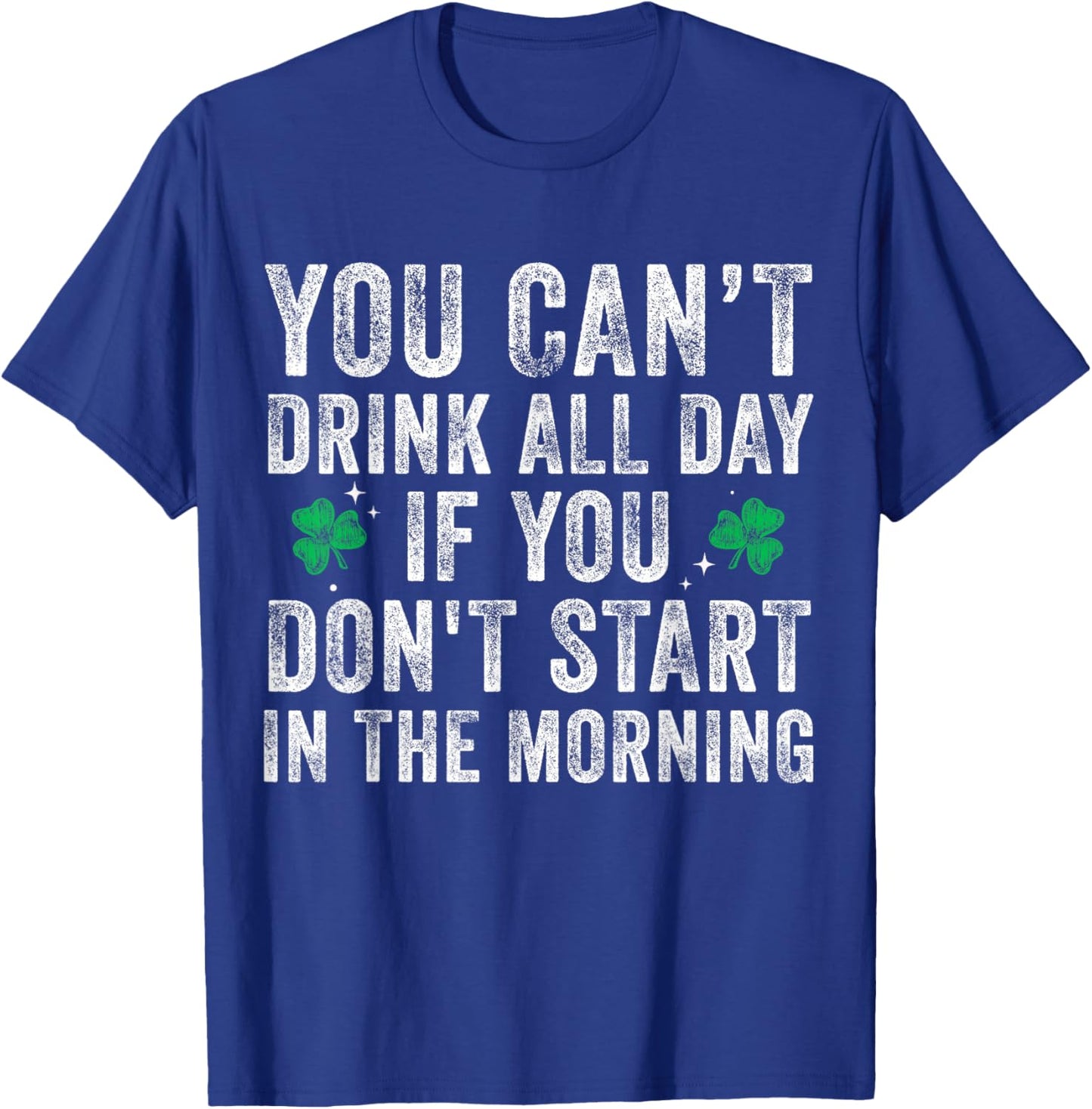 You Can’t Drink All Day If You Don't Start in The Morning T-Shirt - T-Shirt | Royal