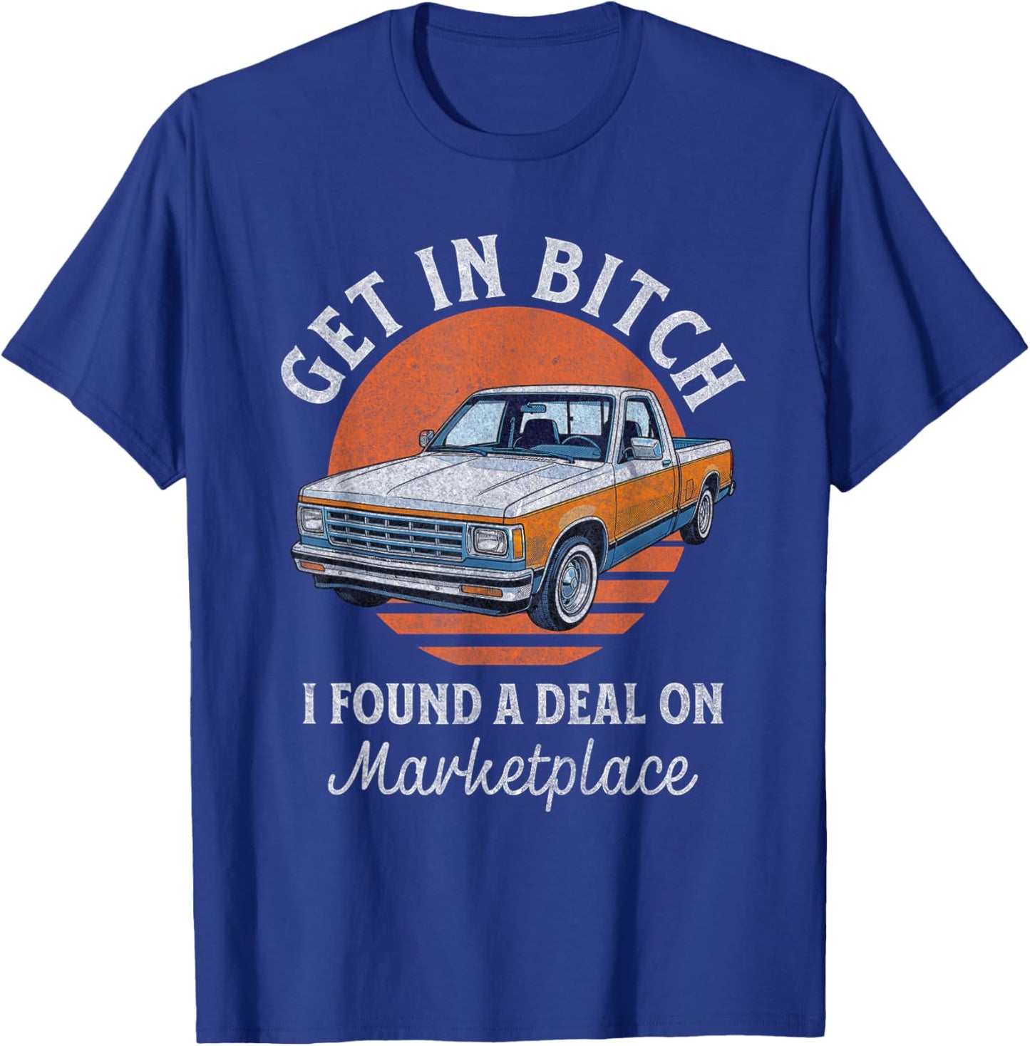 Get in Bitch I Found A Deal Funny Truck Marketplace T-Shirt - T-Shirt | Royal