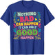 Nothing Bad Can Happen It Can Only Good Happen T-Shirt - T-Shirt | Royal