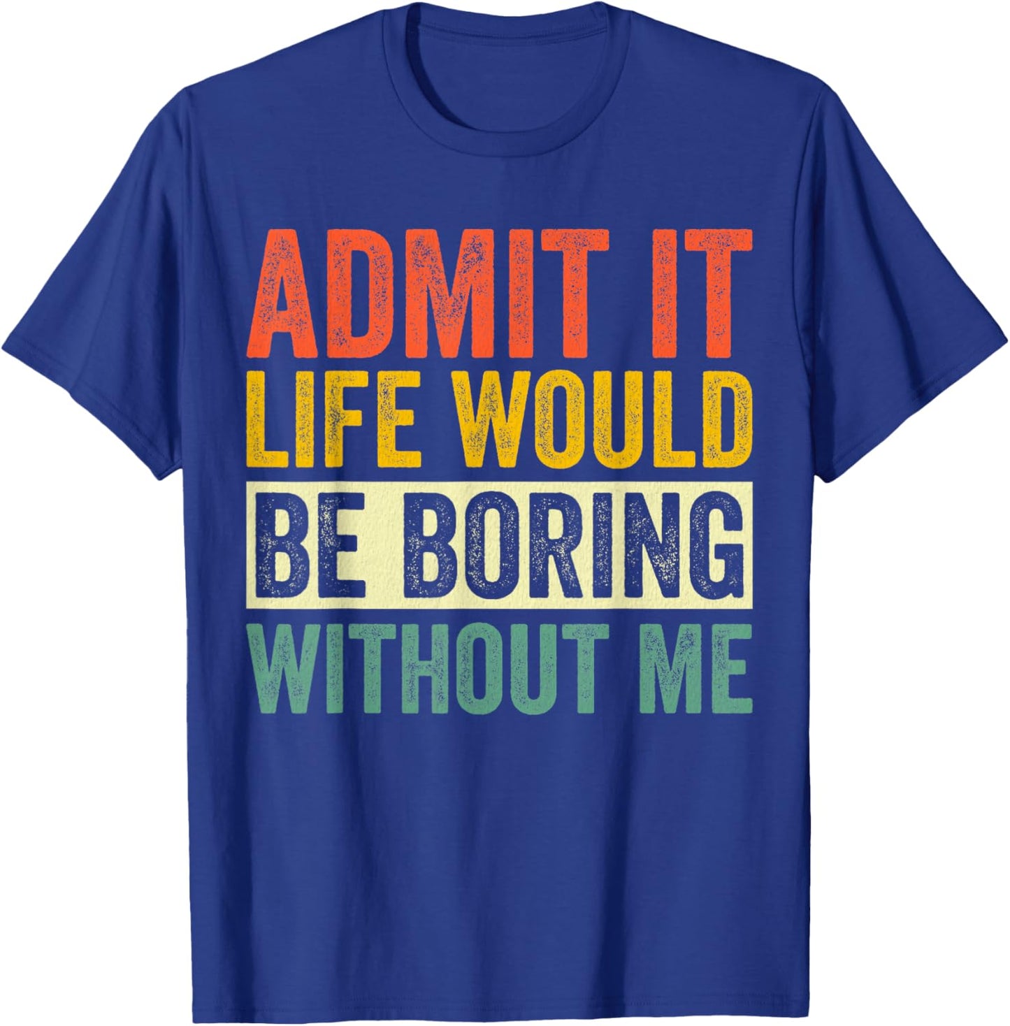 Admit It Life Would Be Boring Without Me Sarcastic Funny T-Shirt - T-Shirt | Royal