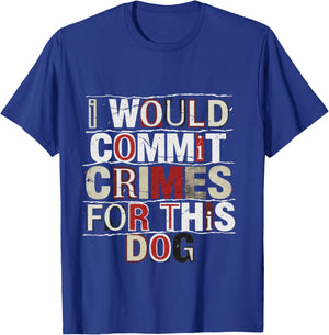 I Would Commit Crimes for This Dog Dog Lover Humor T-Shirt - T-Shirt | Royal