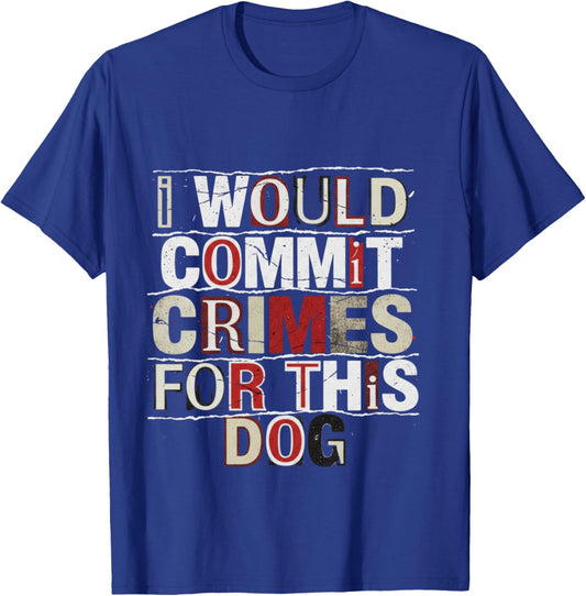 I Would Commit Crimes for This Dog Dog Lover Humor T-Shirt - T-Shirt | Royal