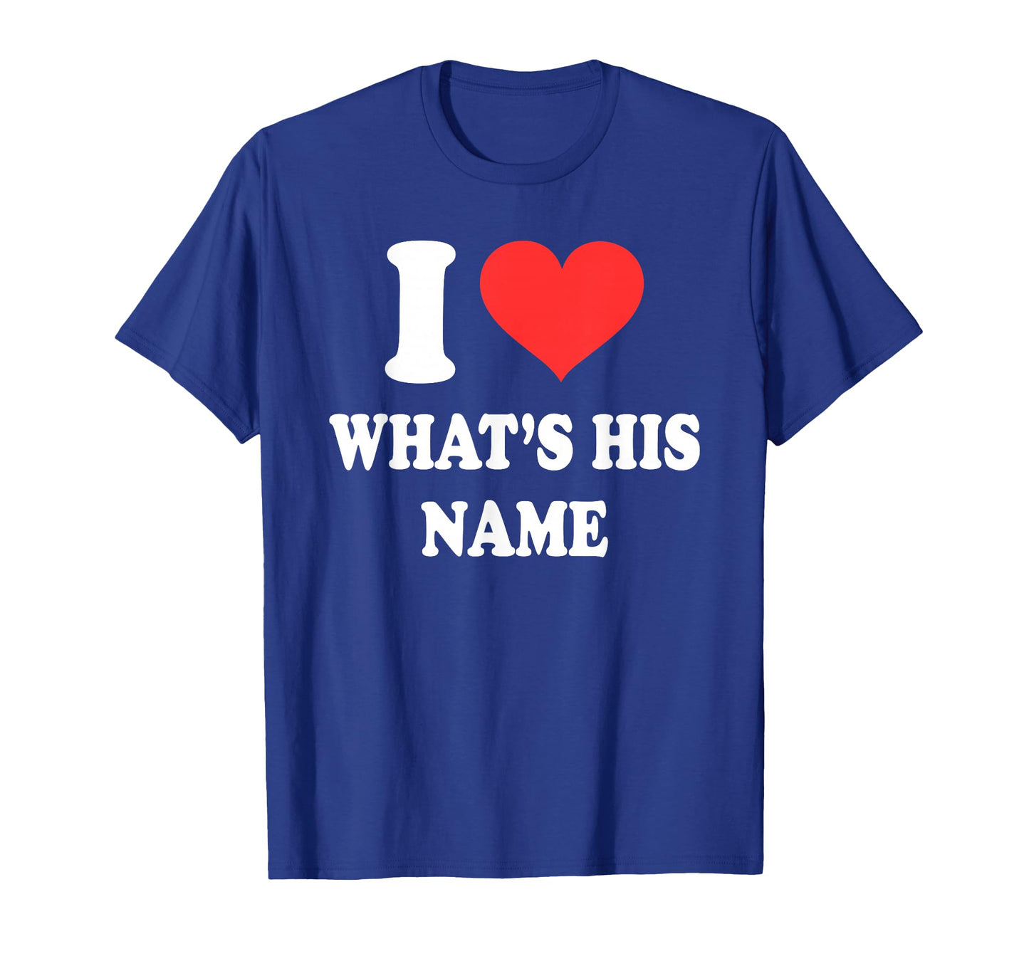 I Love What's His Name Funny Design T-Shirt