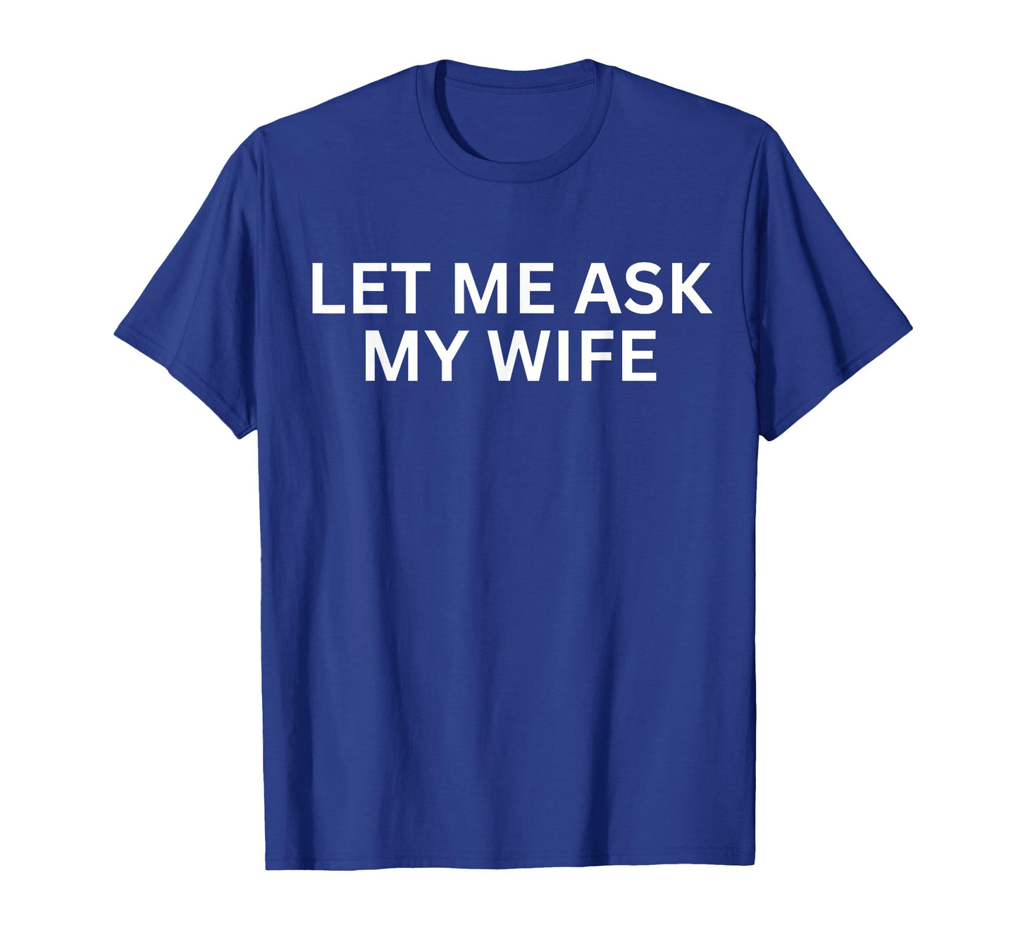 Let Me Ask My Wife, She Said No Funny Saying T-Shirt