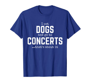 I Pet Dogs and Go to Concerts That's About It Fun Dog Lover T-Shirt