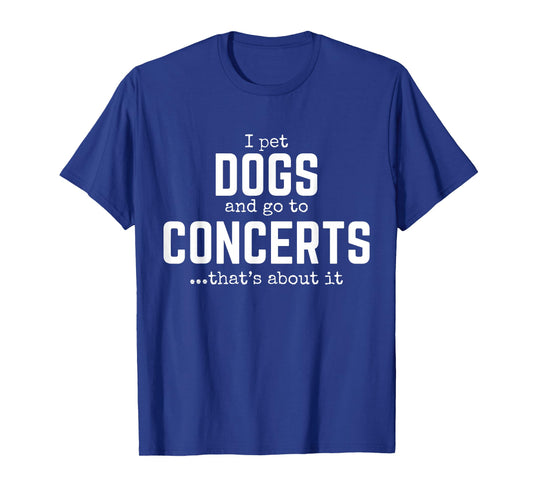 I Pet Dogs and Go to Concerts That's About It Fun Dog Lover T-Shirt