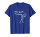No Gym Today Funny Sad Stickman Fitness Workout Women Men T-Shirt