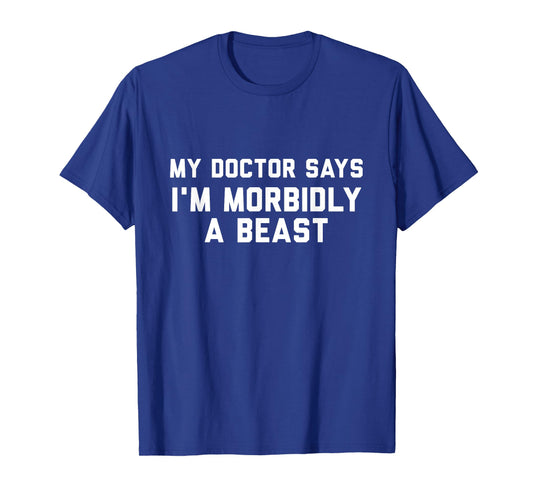 Funny Shirts My Doctor Says I'm Morbidly A Beast T-Shirt