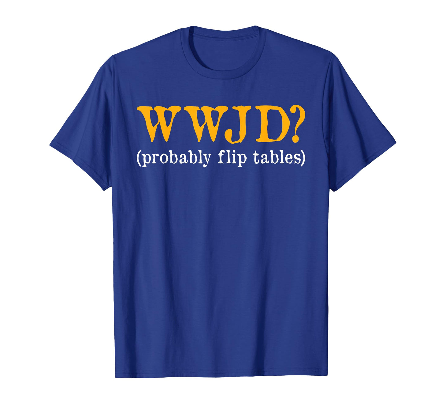 WWJD Probably Flip Tables Christian Humor T-Shirt