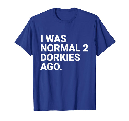 I was Normal 2 Dorkies Ago Funny Dorkie Dog Owner T-Shirt
