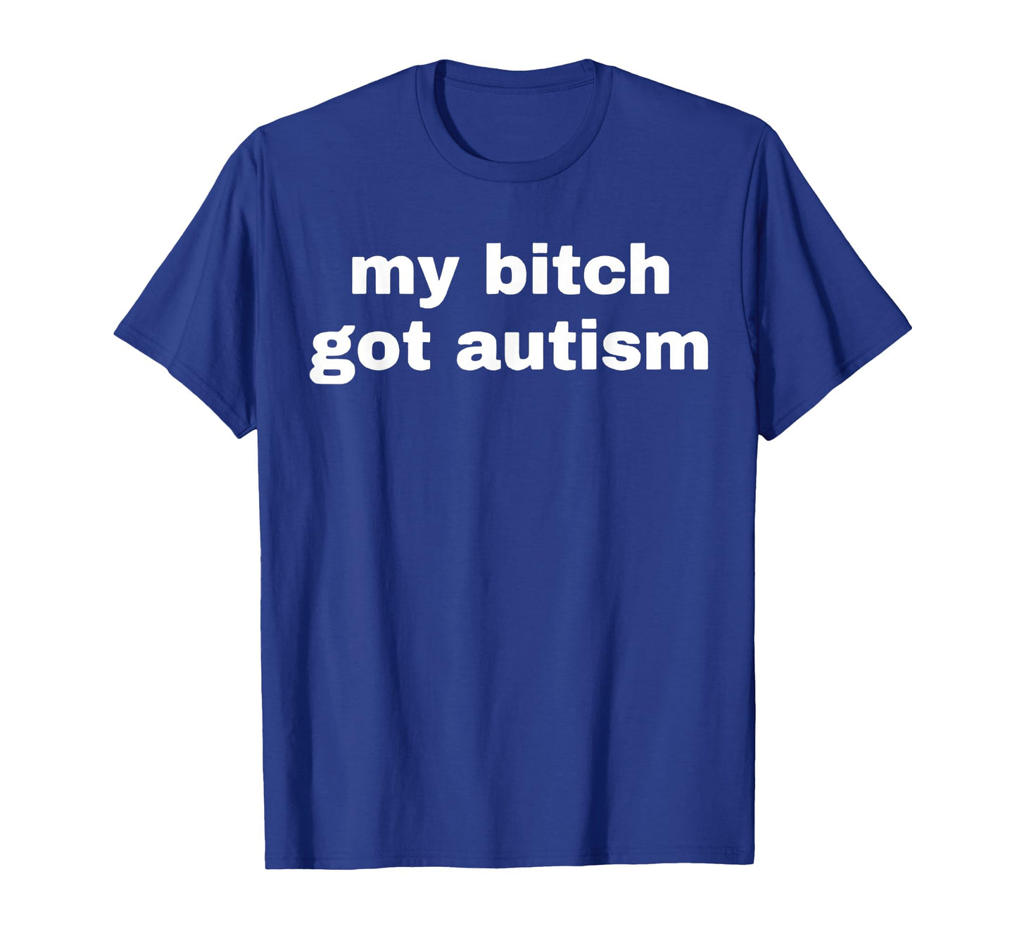My Bitch Got Autism T-Shirt
