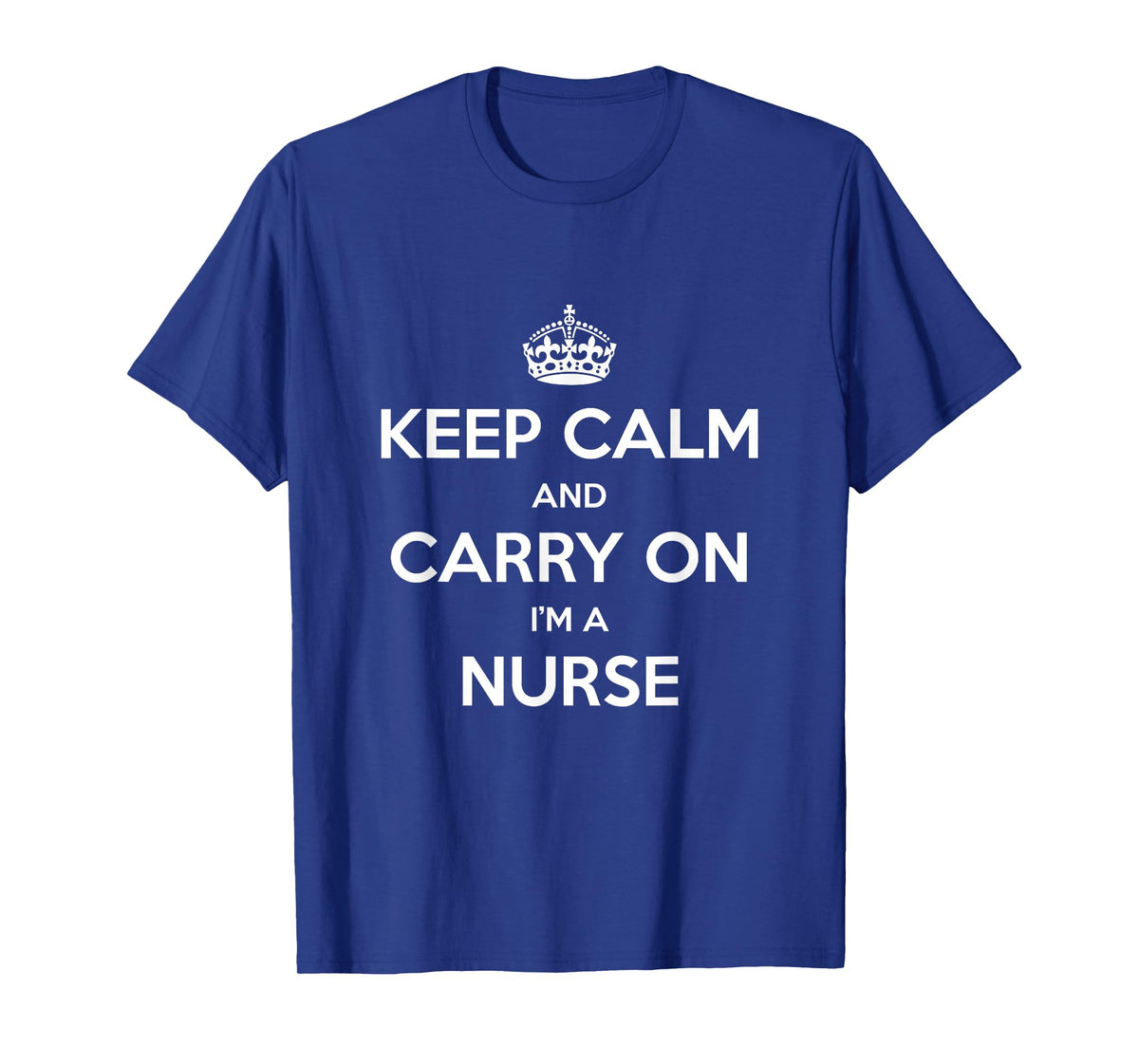 Keep Calm and Carry On I’m a Nurse - Funny T-Shirt