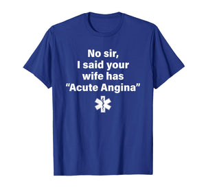 No Sir I Said Your Wife Has Acute Angina T-Shirt