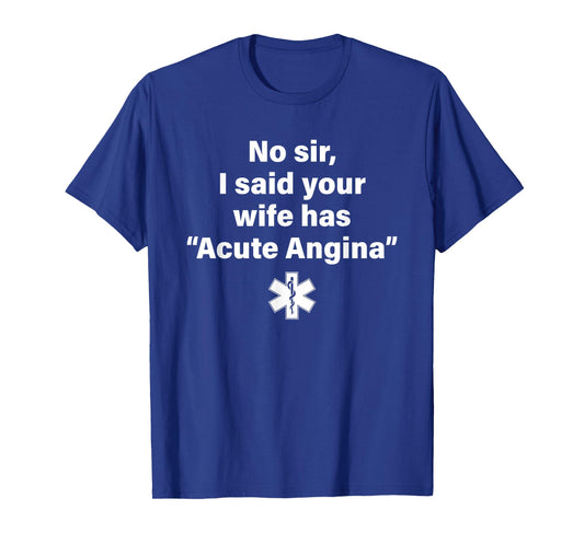 No Sir I Said Your Wife Has Acute Angina T-Shirt