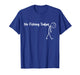 Funny Sad Stick Figure Fishing Lover, No Fishing Today T-Shirt