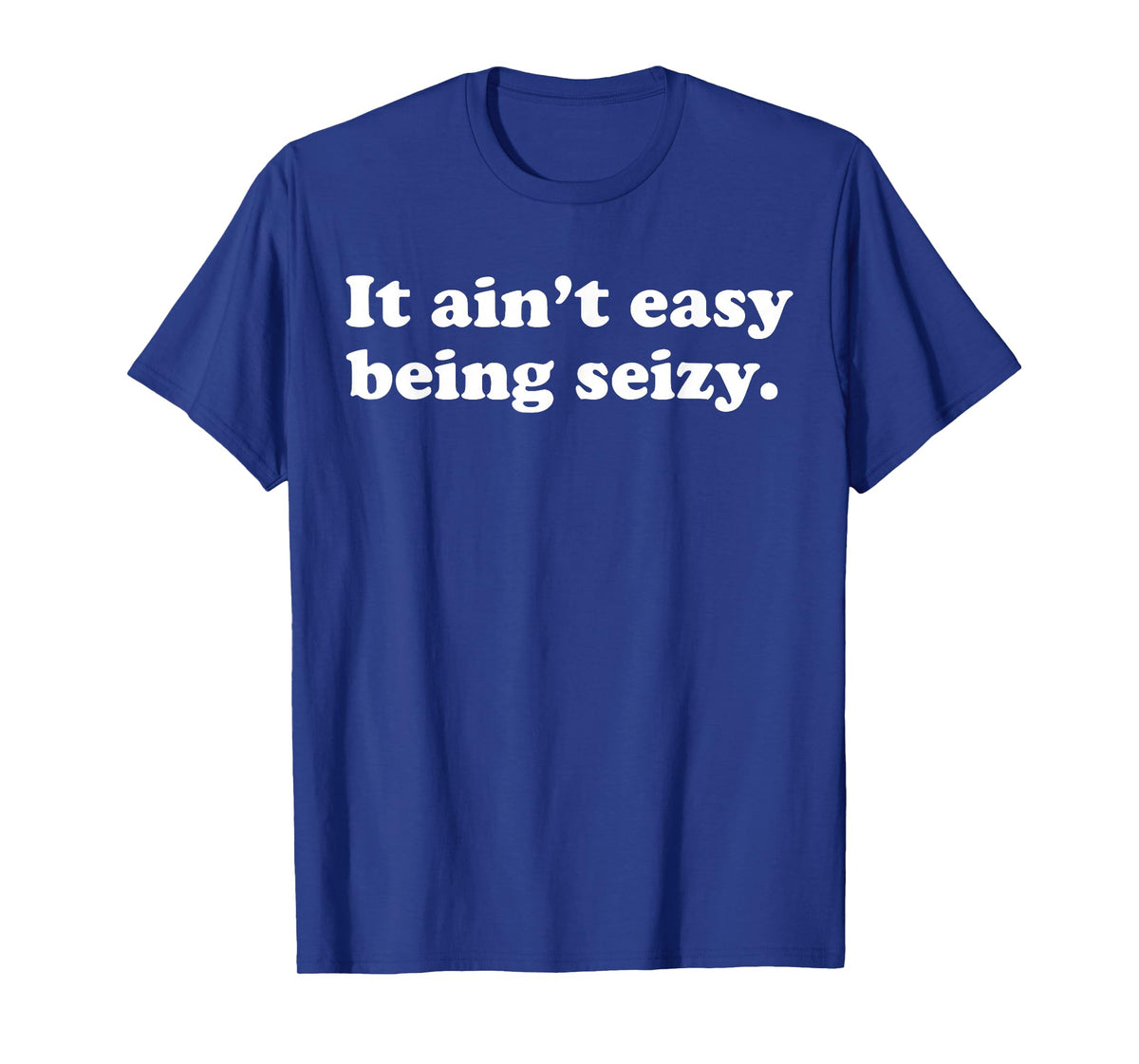 It Ain’t Easy Being Seizy Funny Quote T-Shirt