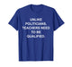 Unlike Politicians Teachers Need to Be Qualified T-Shirt