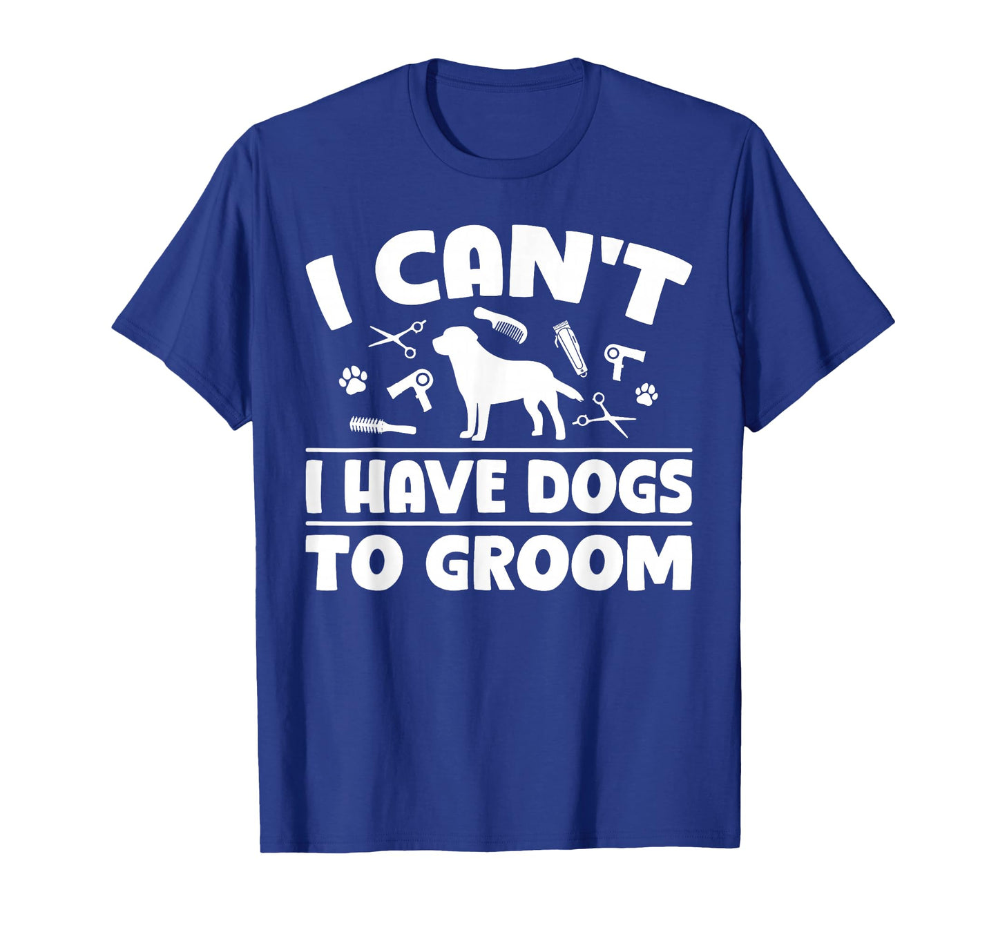 I Cant I Have Dogs to Groom Dog Groomer T-Shirt