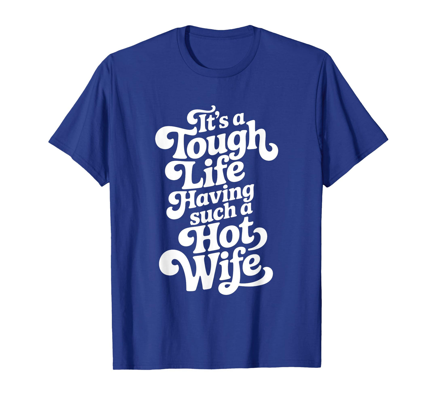 It’s A Tough Life Having Such A Hot Wife Funny Homour T-Shirt