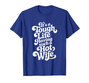 It’s A Tough Life Having Such A Hot Wife Funny Homour T-Shirt