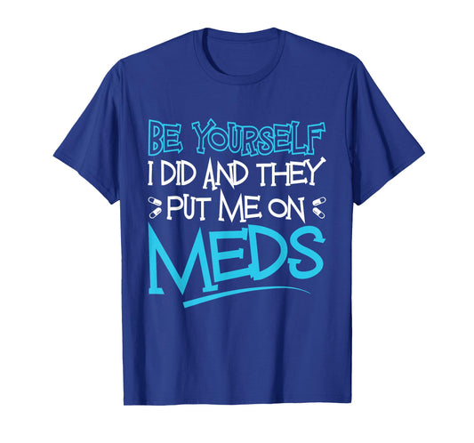 Be Yourself I Did and They Put Me On Meds Funny Therapy Joke T-Shirt