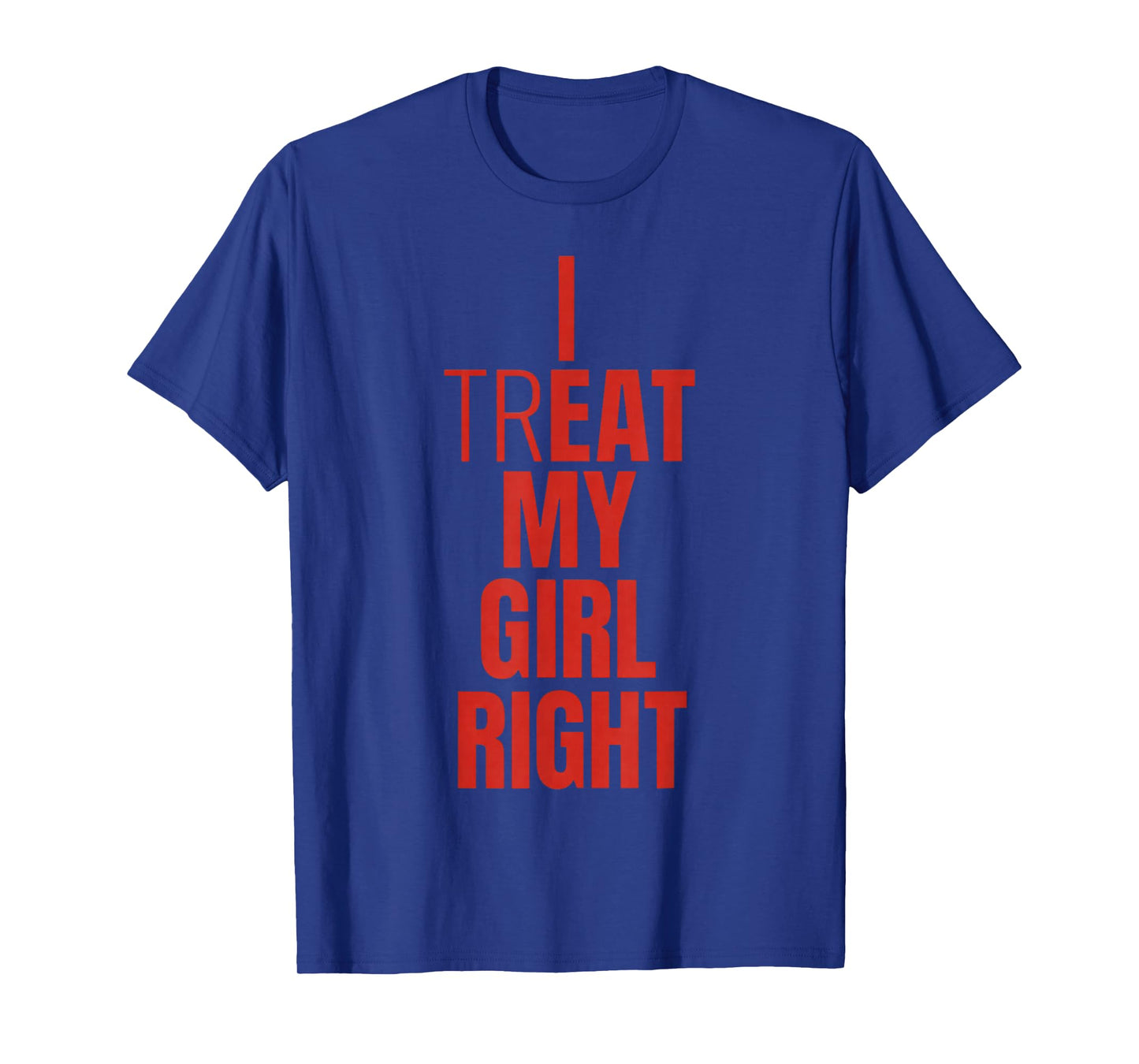 I Treat My Girl Right Bold Red Quote T-Shirt