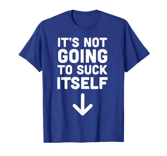 It's Not Going to Suck Itself T-Shirt