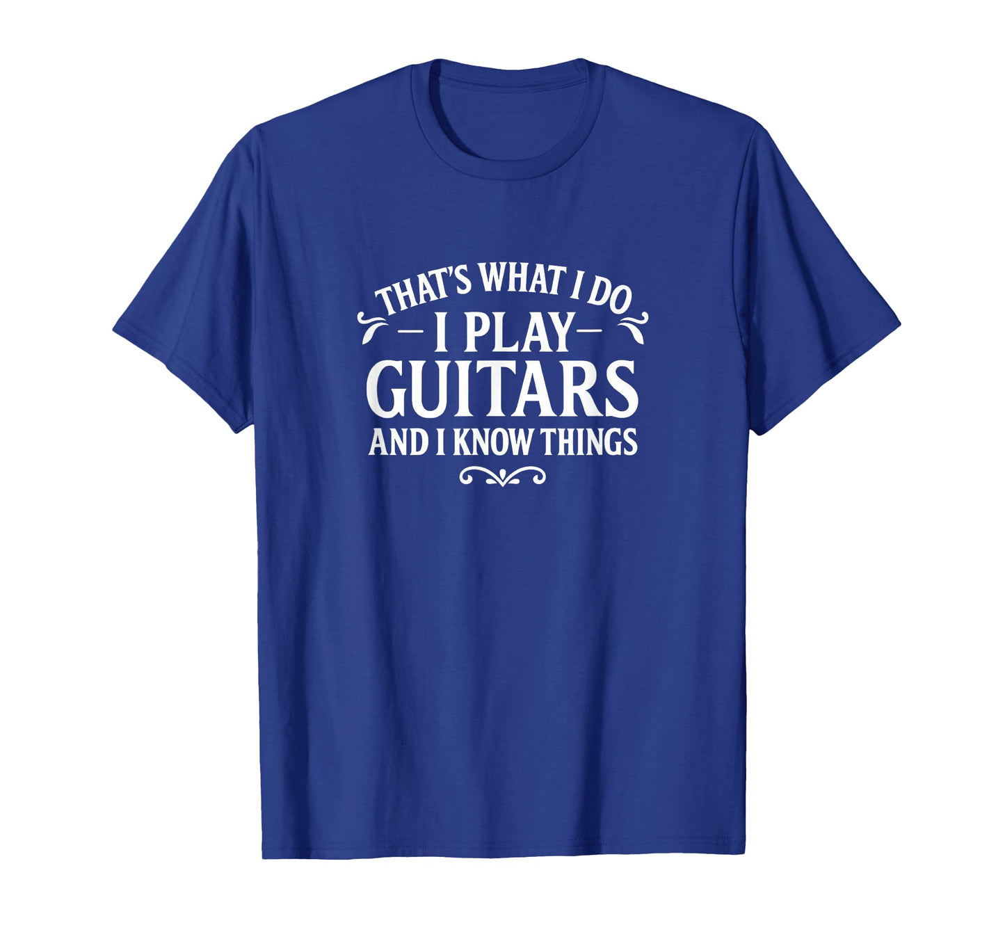 That's What I Do - I Play Guitars and I Know Things - T-Shirt