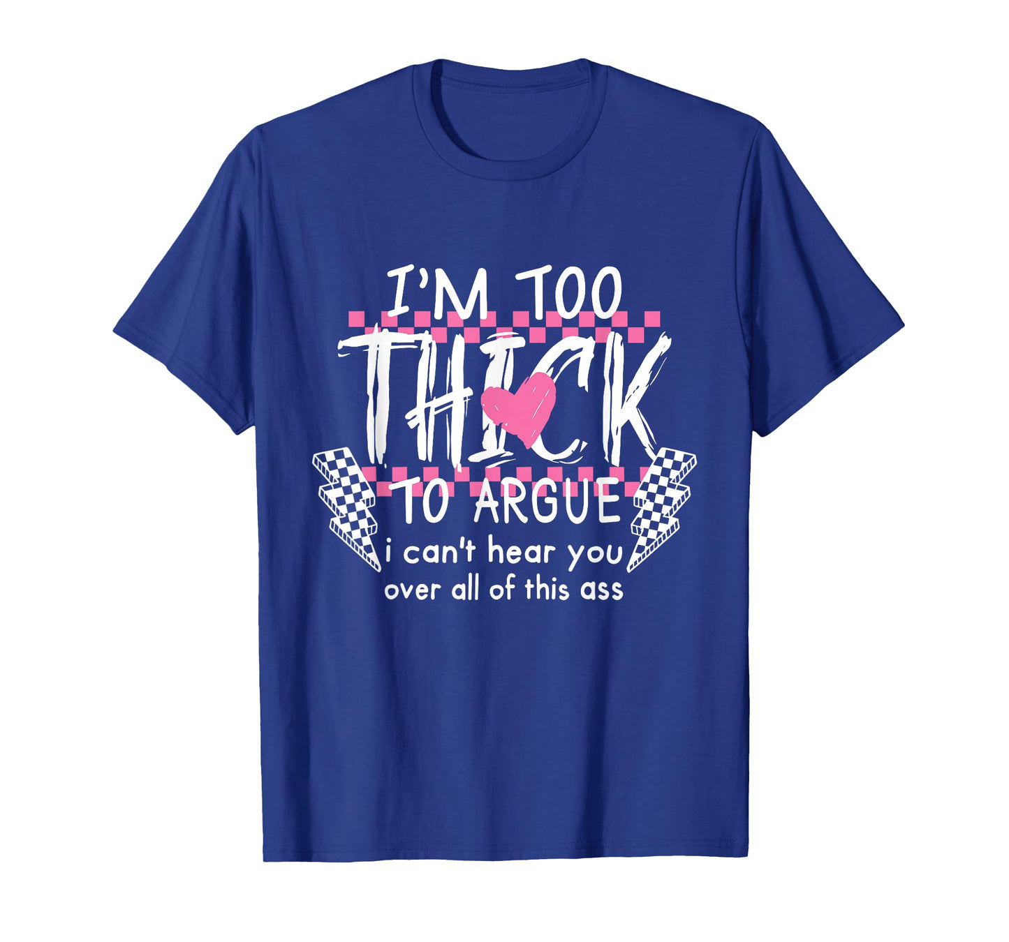 I'm Too Thick to Argue I Can't Hear You Over All of This Ass T-Shirt