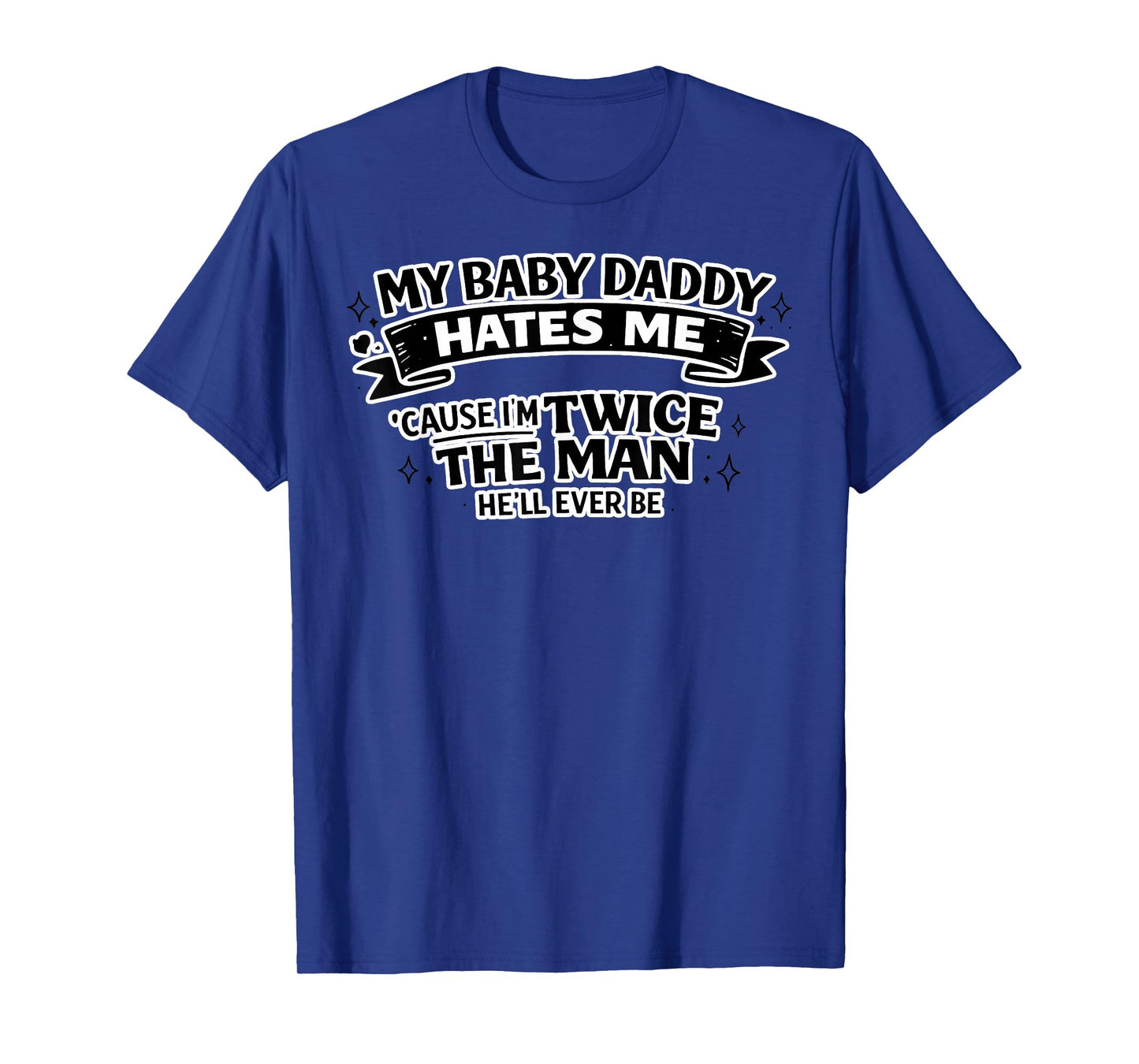 My Baby Daddy Hates Me Twice The Man He'll Ever Be T-Shirt