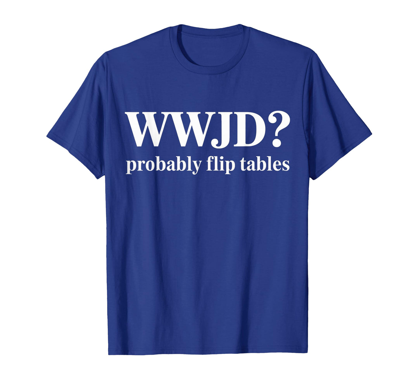 WWJD Probably Flip Tables Christian Humor T-Shirt