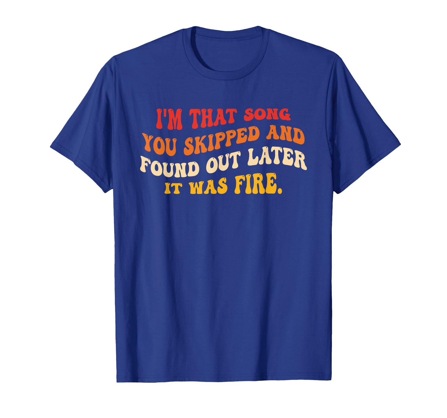 I'm That Song You Skipped and Found Out Later Design T-Shirt
